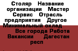 Столяр › Название организации ­ Мастер Сервис › Отрасль предприятия ­ Другое › Минимальный оклад ­ 50 000 - Все города Работа » Вакансии   . Дагестан респ.